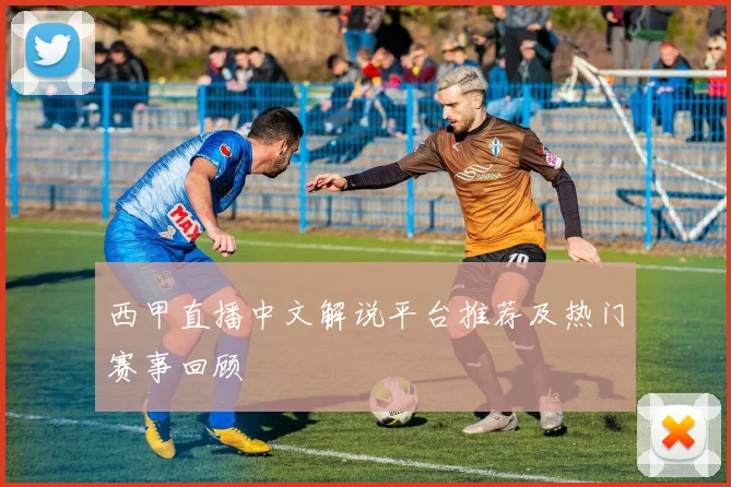 西甲直播中文解说平台推荐及热门赛事回顾