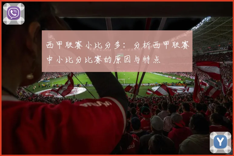 西甲联赛小比分多：分析西甲联赛中小比分比赛的原因与特点