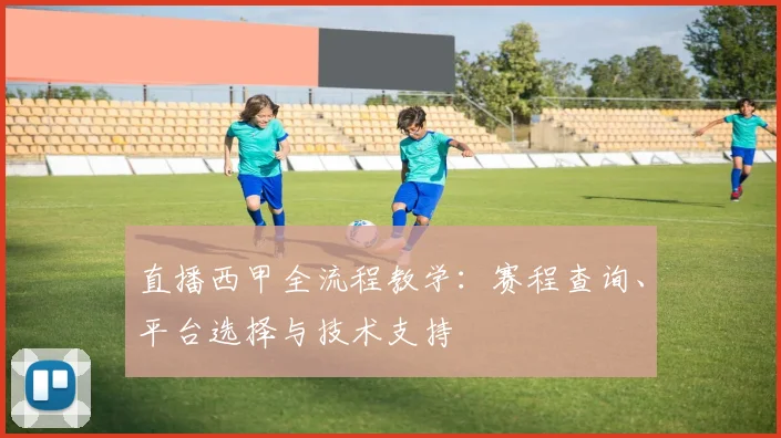 直播西甲全流程教学：赛程查询、平台选择与技术支持