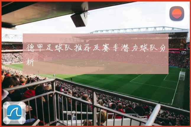 德甲足球队推荐及赛季潜力球队分析