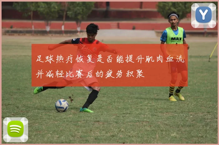 足球热疗恢复是否能提升肌肉血流并减轻比赛后的疲劳积聚