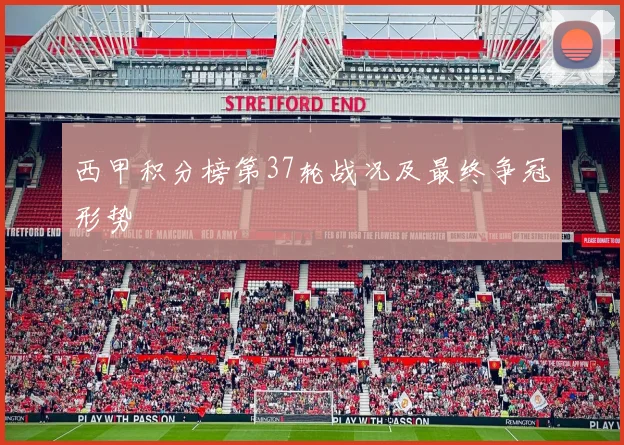 西甲积分榜第37轮战况及最终争冠形势