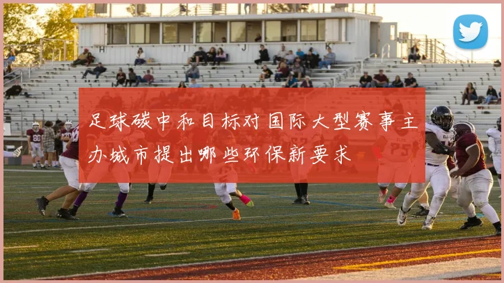 足球碳中和目标对国际大型赛事主办城市提出哪些环保新要求