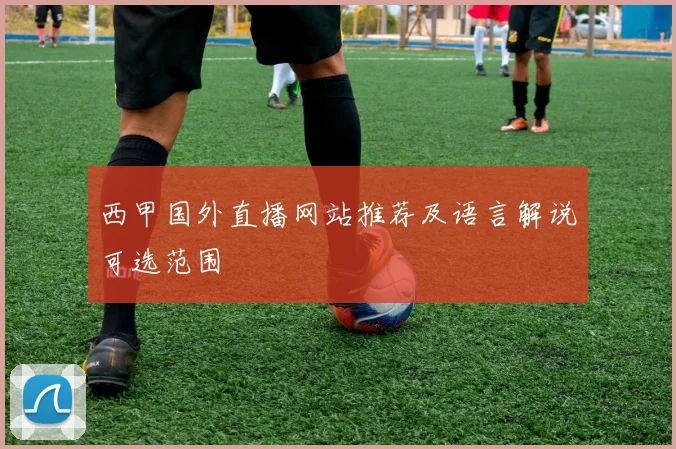 西甲国外直播网站推荐及语言解说可选范围