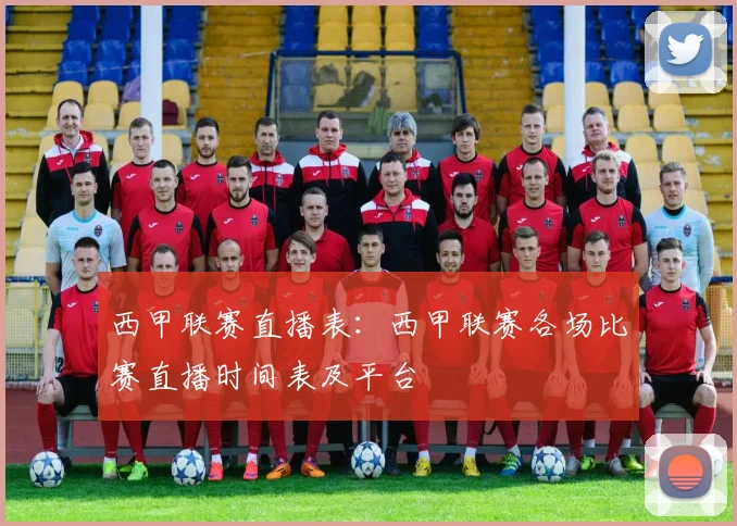 西甲联赛直播表：西甲联赛各场比赛直播时间表及平台